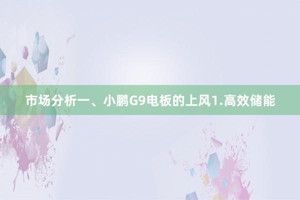 市场分析一、小鹏G9电板的上风1.高效储能