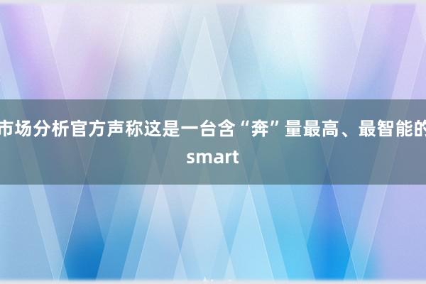 市场分析官方声称这是一台含“奔”量最高、最智能的smart