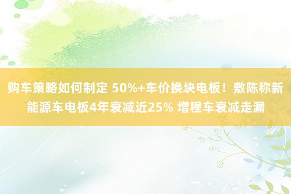 购车策略如何制定 50%+车价换块电板！敷陈称新能源车电板4年衰减近25% 增程车衰减走漏