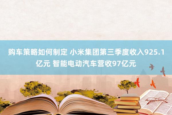 购车策略如何制定 小米集团第三季度收入925.1亿元 智能电动汽车营收97亿元