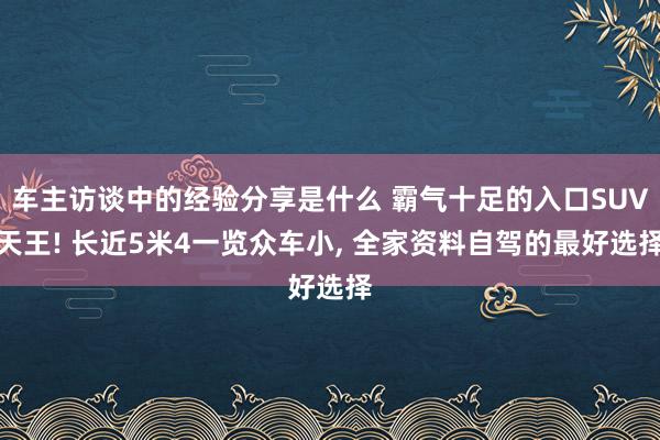 车主访谈中的经验分享是什么 霸气十足的入口SUV天王! 长近5米4一览众车小, 全家资料自驾的最好选择