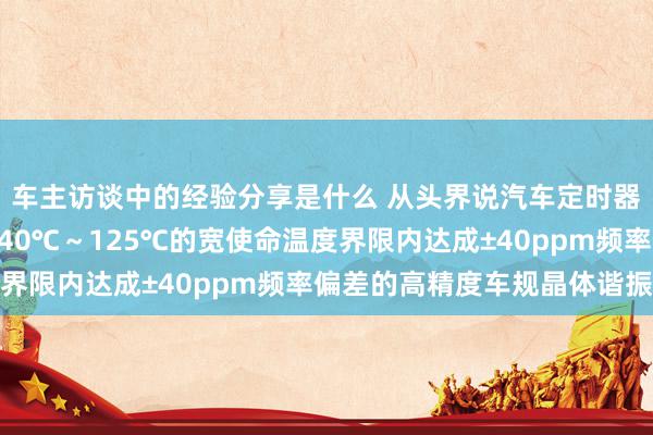 车主访谈中的经验分享是什么 从头界说汽车定时器件 村田推出首款在-40℃～125℃的宽使命温度界限内达成±40ppm频率偏差的高精度车规晶体谐振器