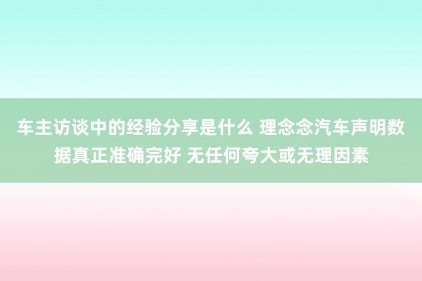 车主访谈中的经验分享是什么 理念念汽车声明数据真正准确完好 无任何夸大或无理因素